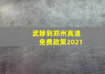 武陟到郑州高速免费政策2021