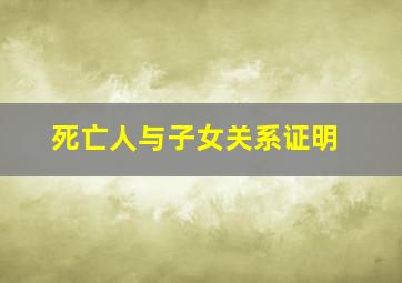 死亡人与子女关系证明