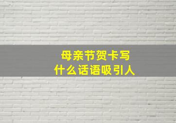 母亲节贺卡写什么话语吸引人