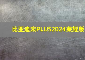 比亚迪宋PLUS2024荣耀版