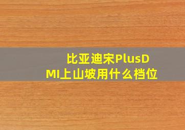 比亚迪宋PlusDMI上山坡用什么档位