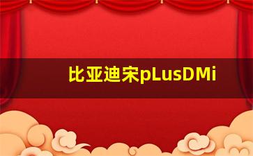 比亚迪宋pLusDMi