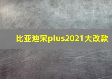 比亚迪宋plus2021大改款