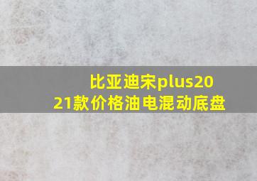 比亚迪宋plus2021款价格油电混动底盘