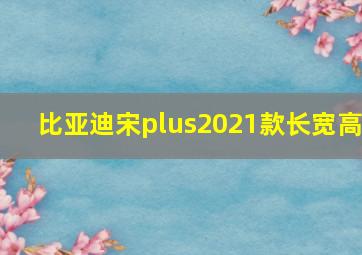 比亚迪宋plus2021款长宽高