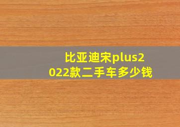 比亚迪宋plus2022款二手车多少钱