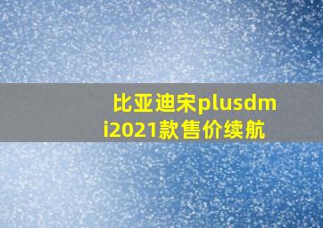 比亚迪宋plusdmi2021款售价续航