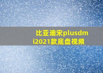 比亚迪宋plusdmi2021款底盘视频