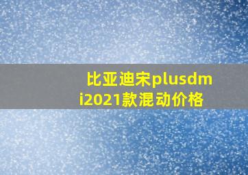 比亚迪宋plusdmi2021款混动价格