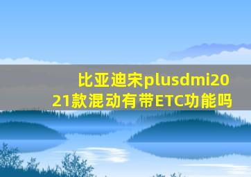 比亚迪宋plusdmi2021款混动有带ETC功能吗