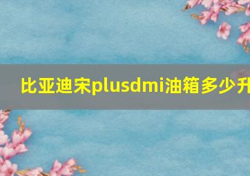 比亚迪宋plusdmi油箱多少升