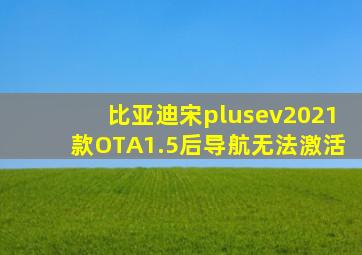 比亚迪宋plusev2021款OTA1.5后导航无法激活