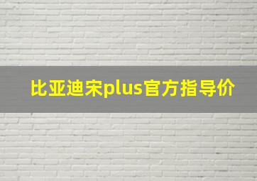 比亚迪宋plus官方指导价