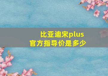 比亚迪宋plus官方指导价是多少