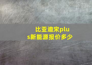 比亚迪宋plus新能源报价多少