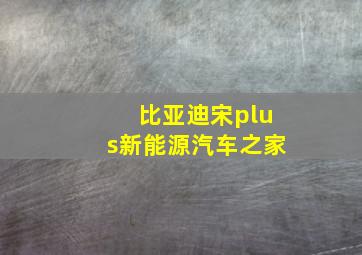 比亚迪宋plus新能源汽车之家