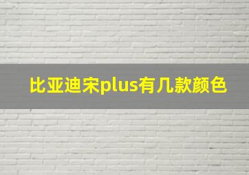 比亚迪宋plus有几款颜色