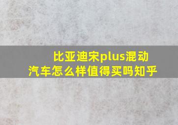 比亚迪宋plus混动汽车怎么样值得买吗知乎