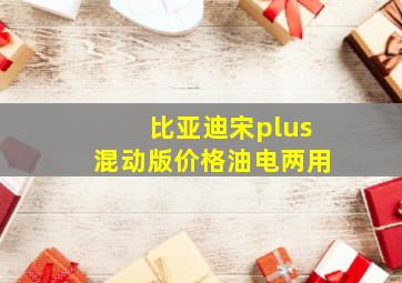 比亚迪宋plus混动版价格油电两用