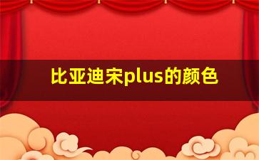 比亚迪宋plus的颜色