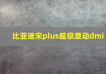 比亚迪宋plus超级混动dmi