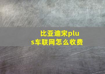 比亚迪宋plus车联网怎么收费