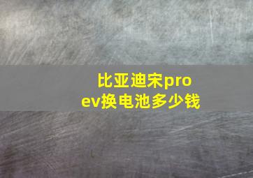 比亚迪宋proev换电池多少钱