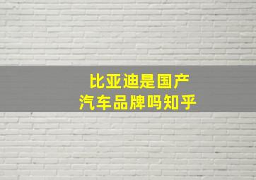 比亚迪是国产汽车品牌吗知乎