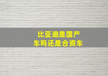 比亚迪是国产车吗还是合资车