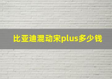 比亚迪混动宋plus多少钱