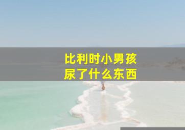 比利时小男孩尿了什么东西