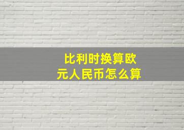 比利时换算欧元人民币怎么算