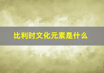 比利时文化元素是什么