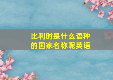 比利时是什么语种的国家名称呢英语