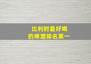 比利时最好喝的啤酒排名第一