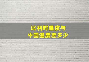 比利时温度与中国温度差多少