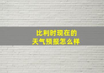 比利时现在的天气预报怎么样