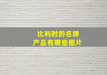 比利时的名牌产品有哪些图片