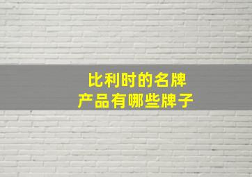 比利时的名牌产品有哪些牌子