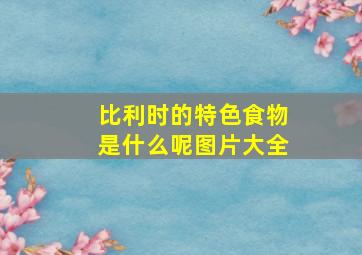 比利时的特色食物是什么呢图片大全