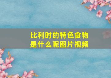 比利时的特色食物是什么呢图片视频