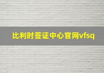 比利时签证中心官网vfsq