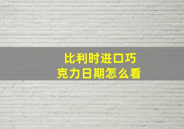 比利时进口巧克力日期怎么看