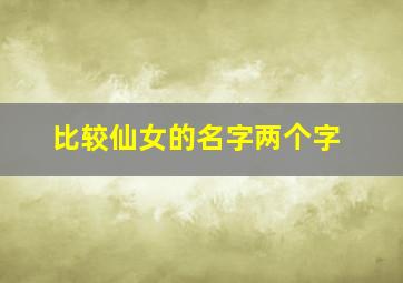 比较仙女的名字两个字