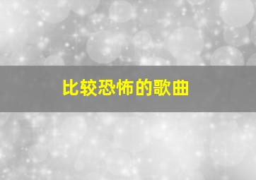 比较恐怖的歌曲