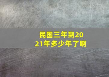 民国三年到2021年多少年了啊