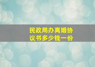 民政局办离婚协议书多少钱一份