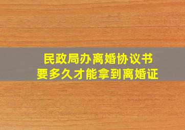 民政局办离婚协议书要多久才能拿到离婚证