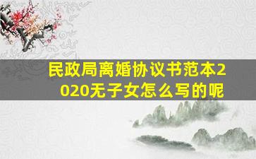 民政局离婚协议书范本2020无子女怎么写的呢