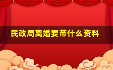 民政局离婚要带什么资料